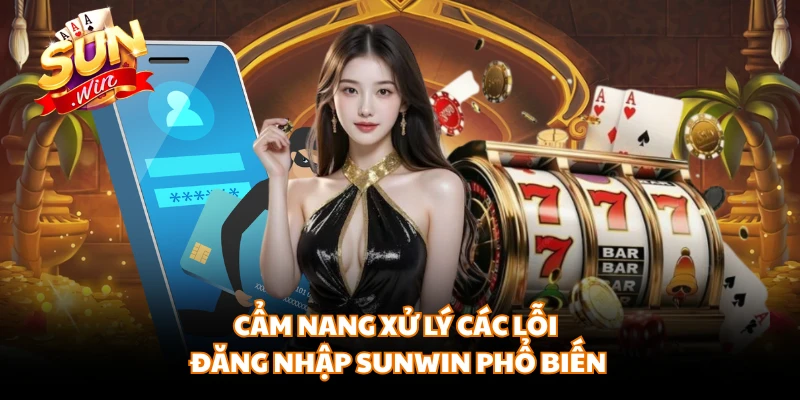 Cẩm nang xử lý các lỗi đăng nhập SUNWIN phổ biến