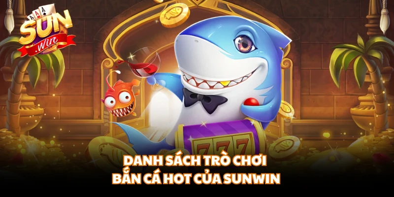 Danh sách trò chơi bắn cá hot của SUNWIN