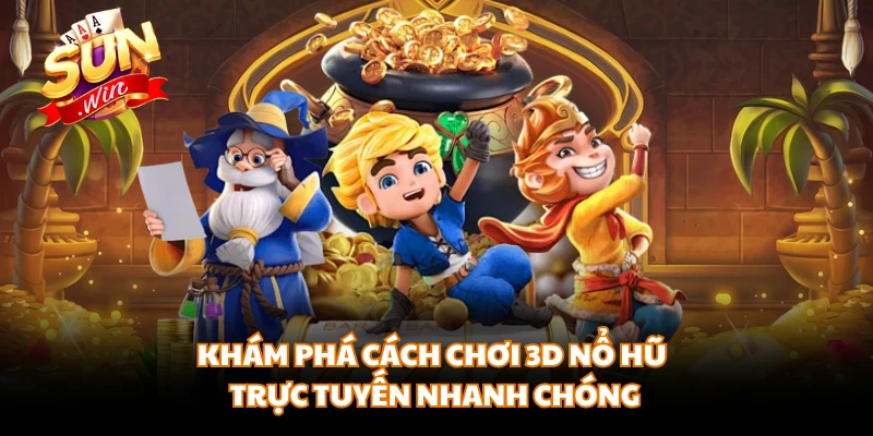 Khám phá cách chơi 3D nổ hũ trực tuyến nhanh chóng
