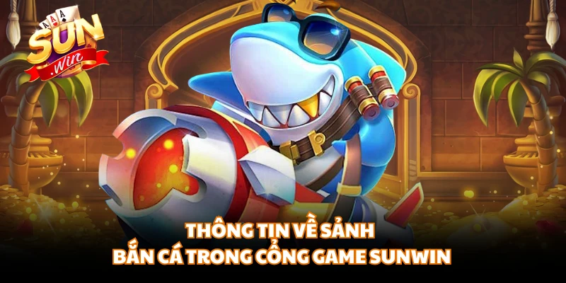 Thông tin về sảnh bắn cá trong cổng game SUNWIN